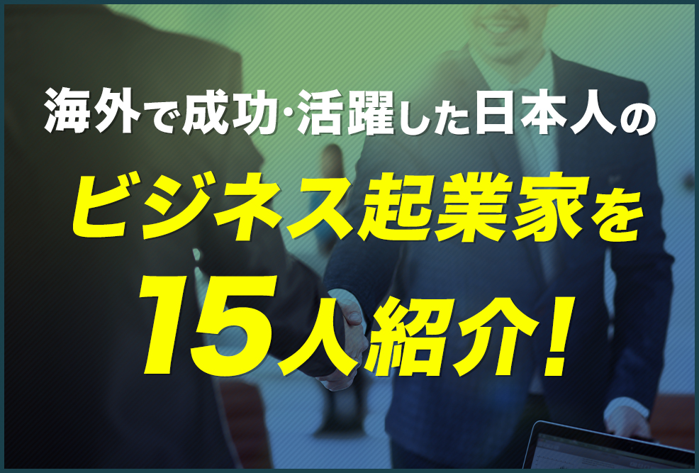 海外で成功・活躍した日本人のビジネス起業家を15人紹介！