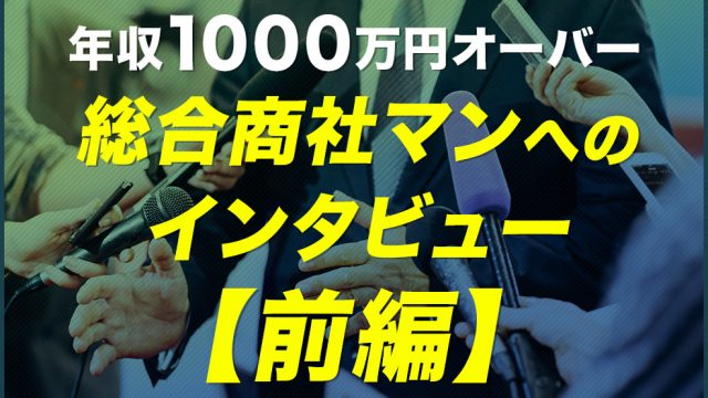 年収1000万円オーバー総合商社マンへのインタビュー【前編】_